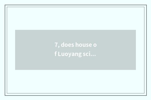 7, does house of Luoyang science and technology open time?