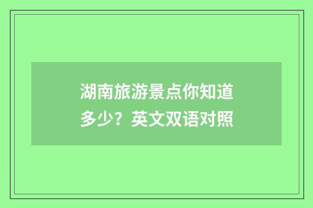 湖南旅游景点你知道多少?英文双语对照