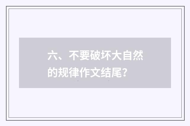 六、不要破坏大自然的规律作文结尾？