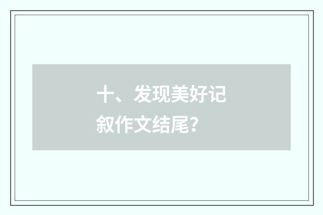 十、发现美好记叙作文结尾?