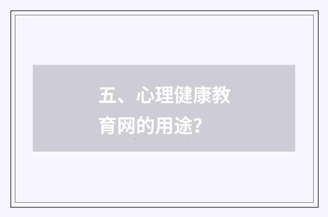 五、心理健康教育网的用途？