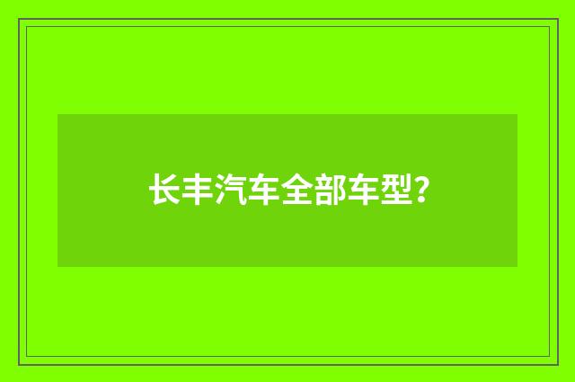 长丰汽车全部车型？