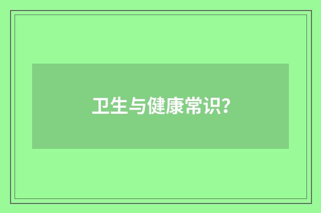 卫生与健康常识？