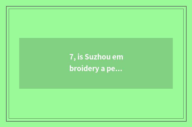 7, is Suzhou embroidery a person of academic or artistic distinction newest pop