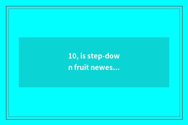 10, is step-down fruit newest pop chart?