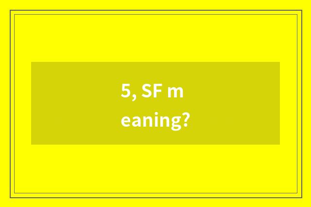 5, SF meaning?