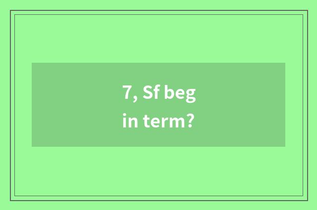 7, Sf begin term?