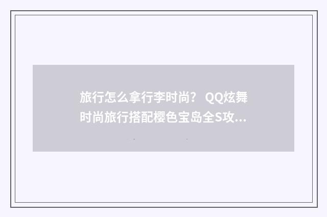旅行怎么拿行李时尚? QQ炫舞时尚旅行搭配樱色宝岛全S攻略?英文双语对照