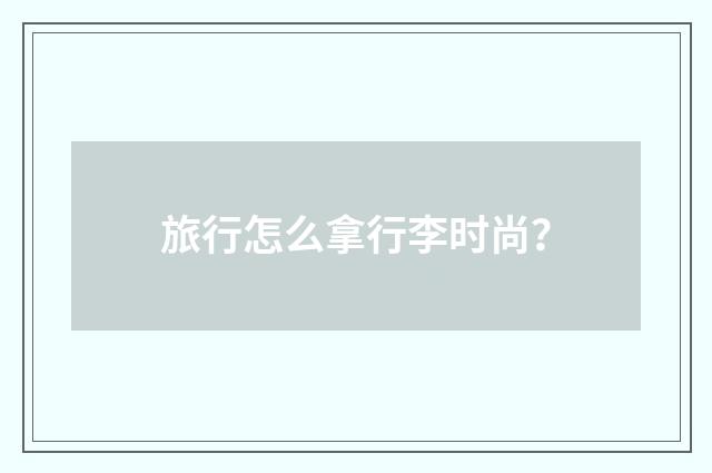旅行怎么拿行李时尚?