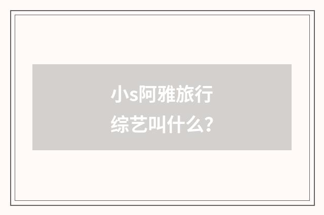 小s阿雅旅行综艺叫什么？