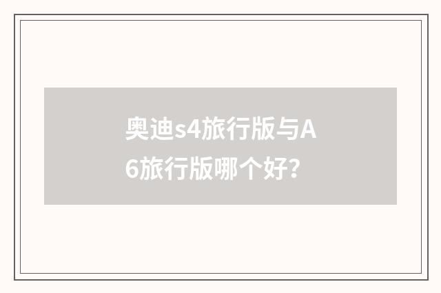 奥迪s4旅行版与A6旅行版哪个好?