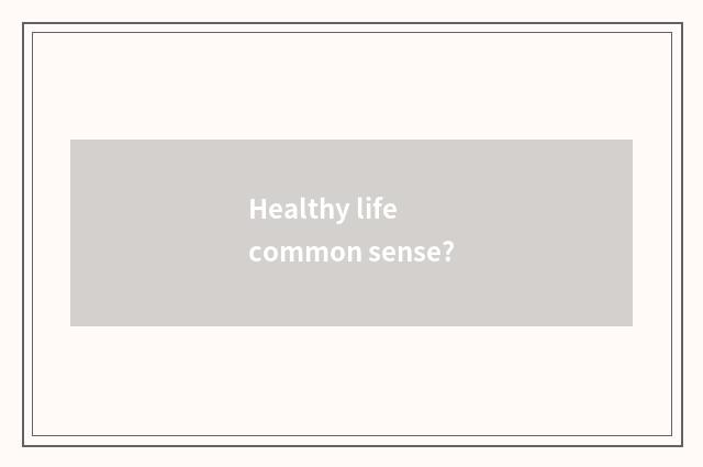 Healthy life common sense?