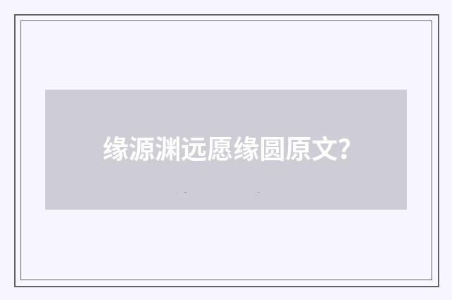 缘源渊远愿缘圆原文?