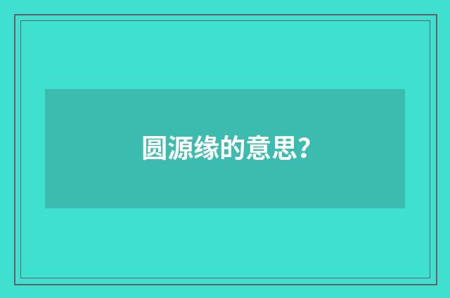 圆源缘的意思?