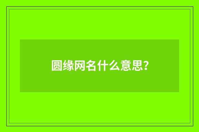 圆缘网名什么意思?