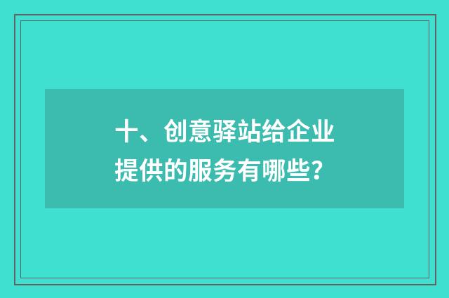 十、创意驿站给企业提供的服务有哪些?