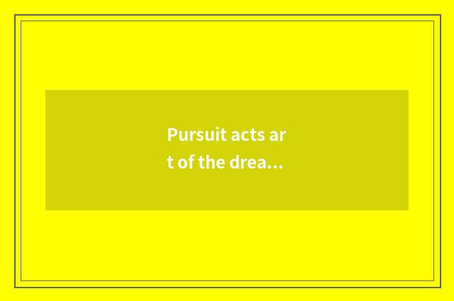 Pursuit acts art of the dream first heart