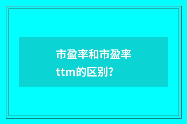 市盈率和市盈率ttm的区别?