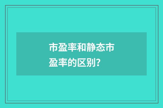 市盈率和静态市盈率的区别？