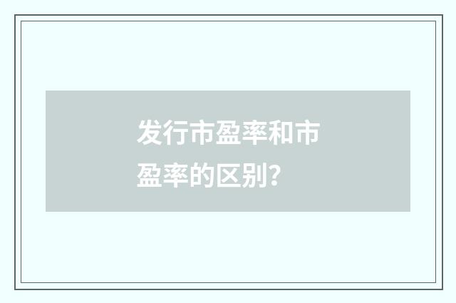 发行市盈率和市盈率的区别？