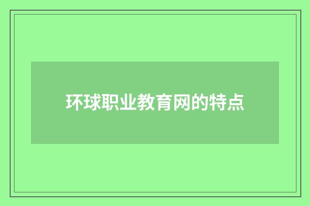 环球职业教育网的特点