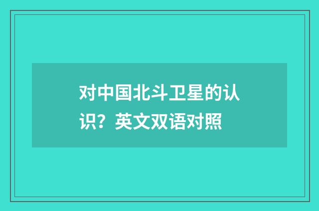 对中国北斗卫星的认识?英文双语对照