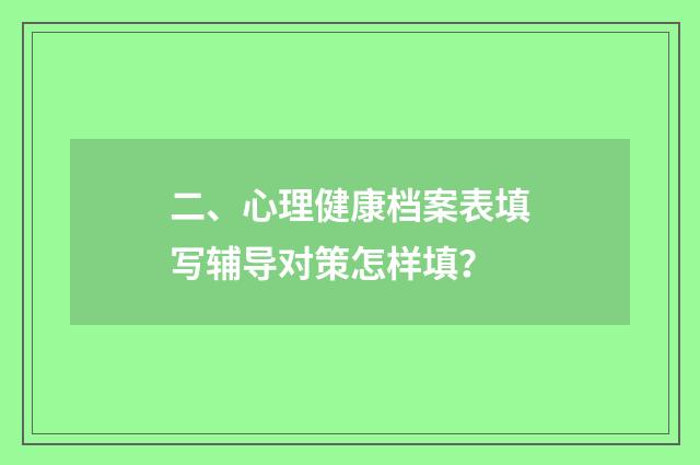 二、心理健康档案表填写辅导对策怎样填?