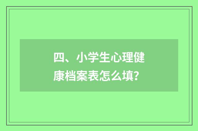 四、小学生心理健康档案表怎么填?