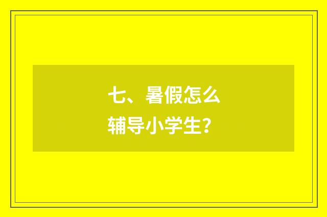 七、暑假怎么辅导小学生?