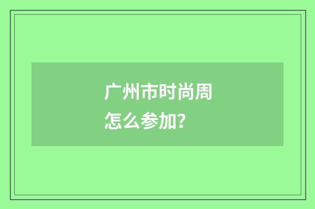 广州市时尚周怎么参加?