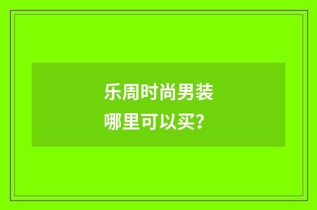 乐周时尚男装哪里可以买？