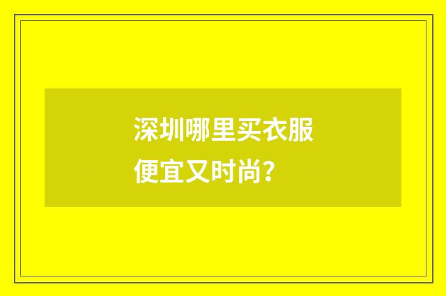深圳哪里买衣服便宜又时尚？