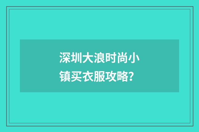 深圳大浪时尚小镇买衣服攻略?