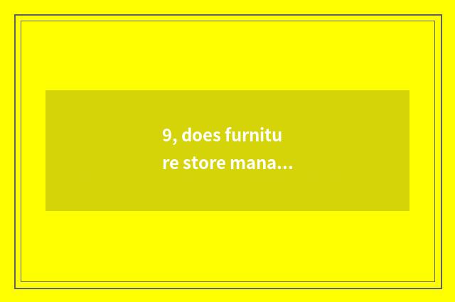 9, does furniture store manage mode?