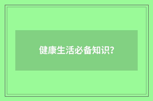 健康生活必备知识?