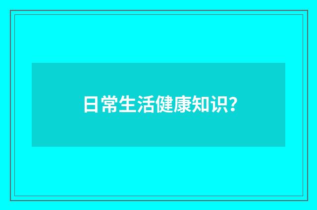 日常生活健康知识？