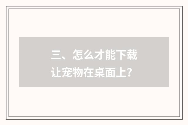 三、怎么才能下载让宠物在桌面上?