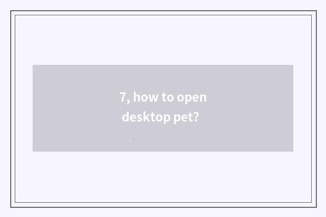 7, how to open desktop pet?
