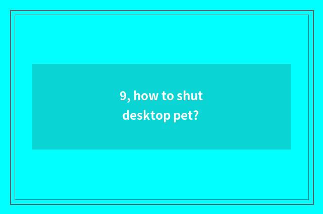 9, how to shut desktop pet?