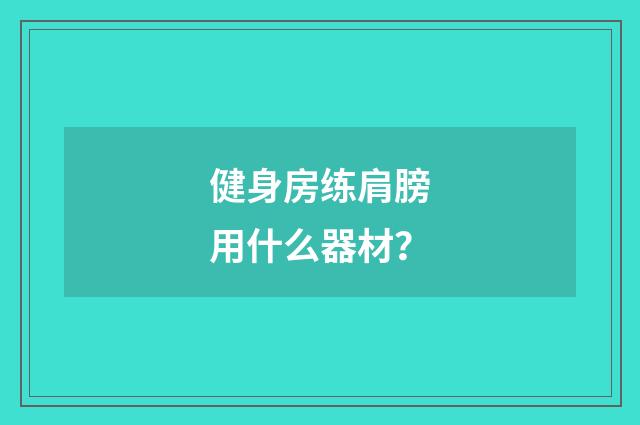 健身房练肩膀用什么器材?