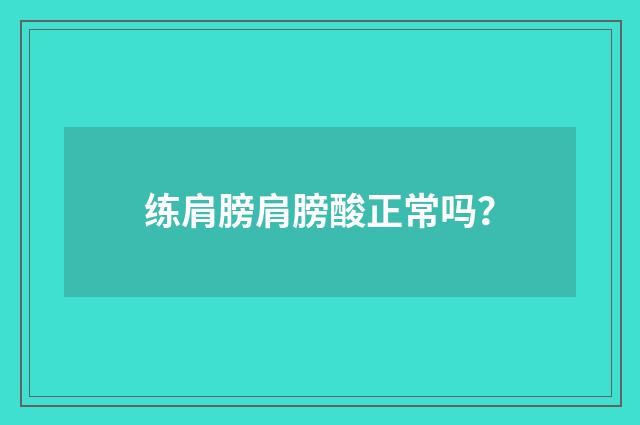 练肩膀肩膀酸正常吗?