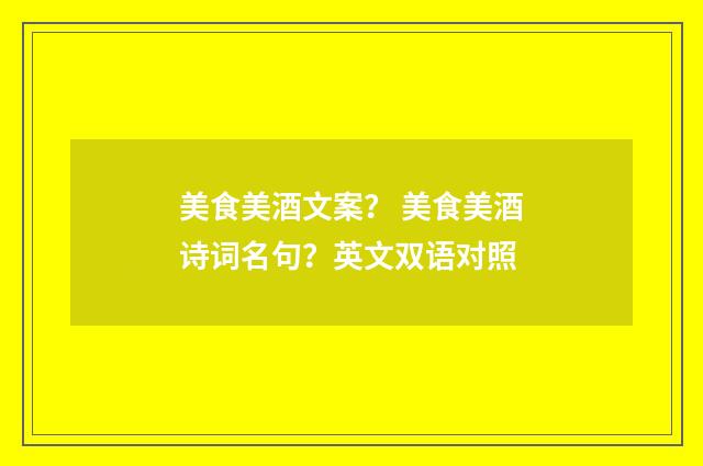 美食美酒文案？ 美食美酒诗词名句？英文双语对照