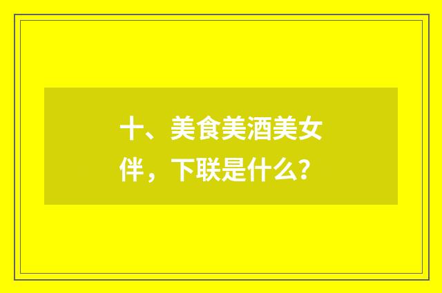 十、美食美酒美女伴,下联是什么?