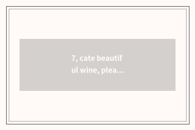 7, cate beautiful wine, pleased the meaning of life?