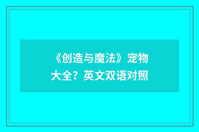 《创造与魔法》宠物大全?英文双语对照