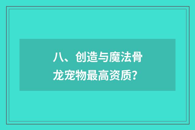 八、创造与魔法⻣龙宠物最高资质？