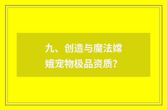 九、创造与魔法嫦娥宠物极品资质?