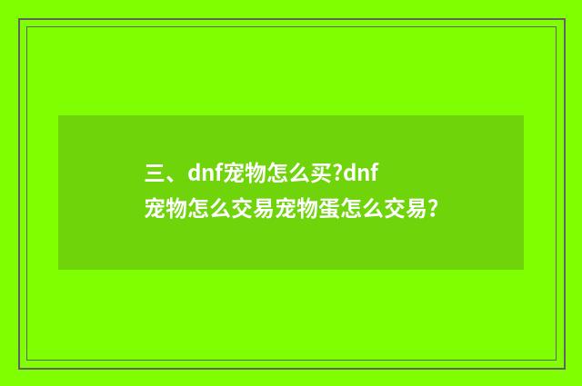 三、dnf宠物怎么买?dnf宠物怎么交易宠物蛋怎么交易?