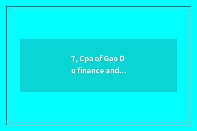 7, Cpa of Gao Du finance and economics how?