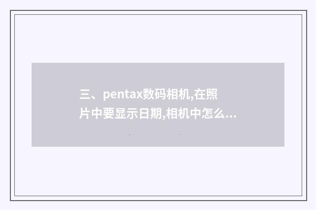 三、pentax数码相机,在照片中要显示日期,相机中怎么设置？